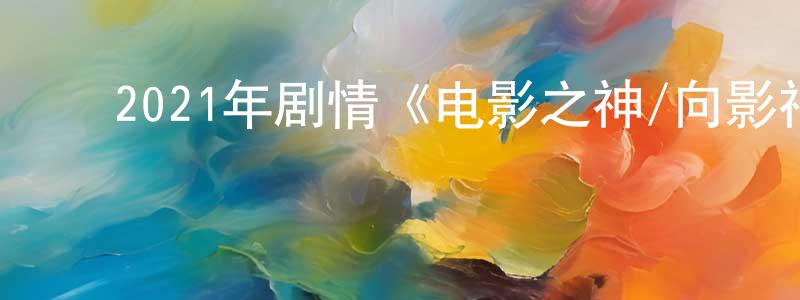 陈培荣发布2021年剧情《电影之神/向影神祈祷》BD日语中字迅雷下载_电影天堂